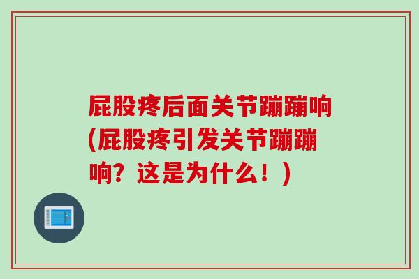 屁股疼后面关节蹦蹦响(屁股疼引发关节蹦蹦响？这是为什么！)