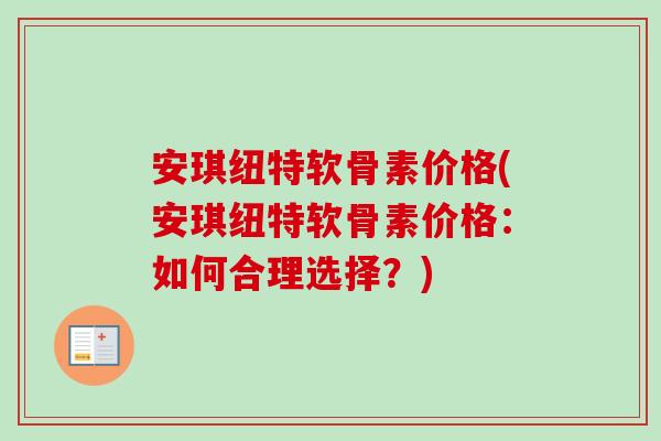安琪纽特软骨素价格(安琪纽特软骨素价格：如何合理选择？)