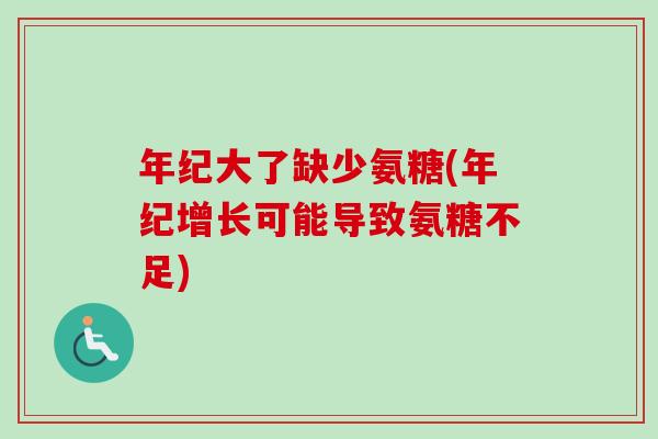 年纪大了缺少氨糖(年纪增长可能导致氨糖不足)