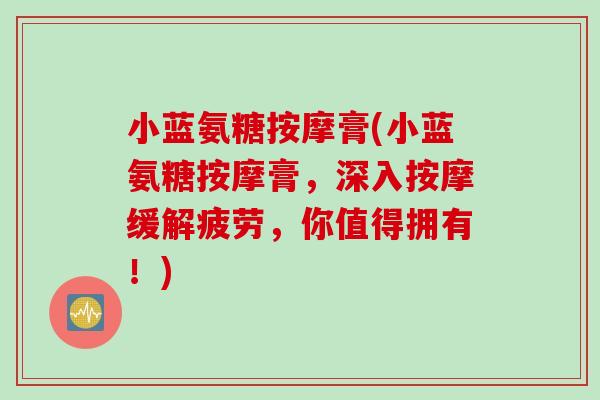 小蓝氨糖按摩膏(小蓝氨糖按摩膏，深入按摩缓解疲劳，你值得拥有！)
