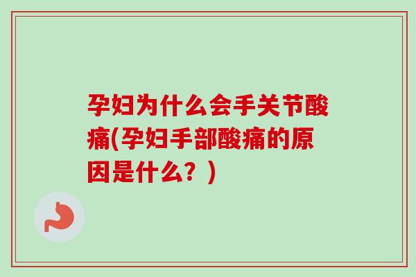 孕妇为什么会手关节酸痛(孕妇手部酸痛的原因是什么？)