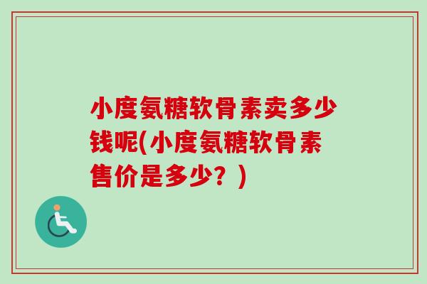 小度氨糖软骨素卖多少钱呢(小度氨糖软骨素售价是多少？)