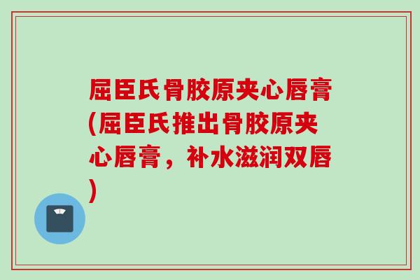 屈臣氏骨胶原夹心唇膏(屈臣氏推出骨胶原夹心唇膏，补水滋润双唇)