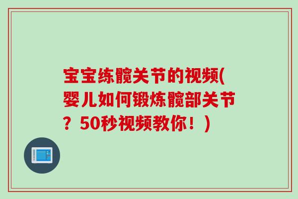 宝宝练髋关节的视频(婴儿如何锻炼髋部关节？50秒视频教你！)