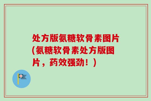 处方版氨糖软骨素图片(氨糖软骨素处方版图片，药效强劲！)