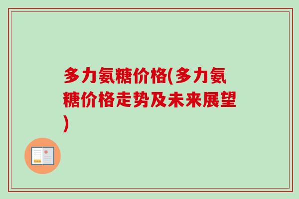 多力氨糖价格(多力氨糖价格走势及未来展望)