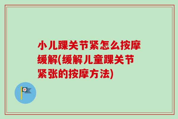 小儿踝关节紧怎么按摩缓解(缓解儿童踝关节紧张的按摩方法)