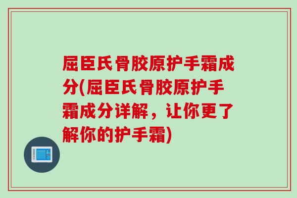 屈臣氏骨胶原护手霜成分(屈臣氏骨胶原护手霜成分详解,让你更了解你的护手霜) 屈臣氏骨胶原护手霜成分(屈臣氏骨胶原护手霜成分详解,让你更了解你的护手霜)