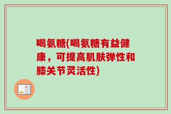 喝氨糖(喝氨糖有益健康，可提高肌肤弹性和膝关节灵活性)