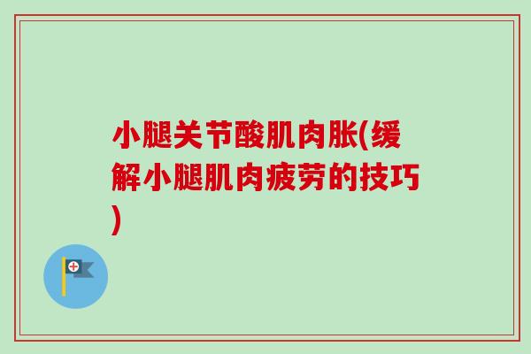 小腿关节酸肌肉胀(缓解小腿肌肉疲劳的技巧)