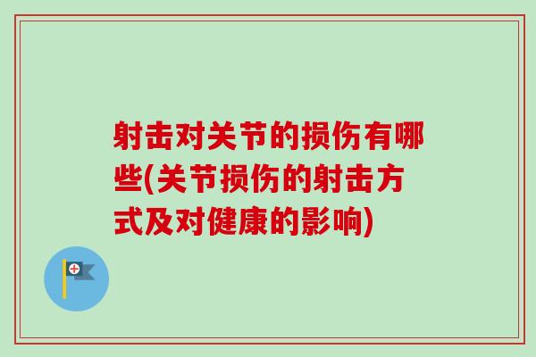 射击对关节的损伤有哪些(关节损伤的射击方式及对健康的影响) 射击对关节的损伤有哪些(关节损伤的射击方式及对健康的影响)
