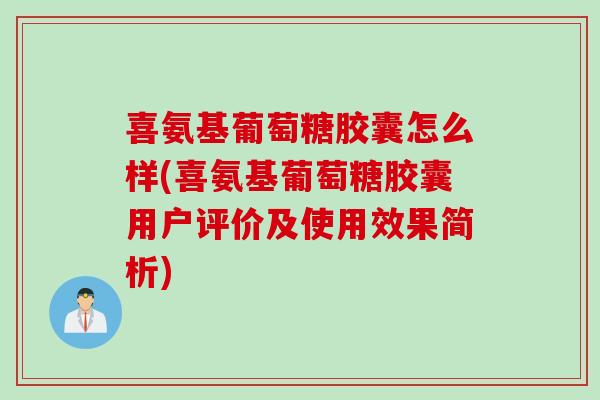 喜氨基葡萄糖胶囊怎么样(喜氨基葡萄糖胶囊用户评价及使用效果简析)
