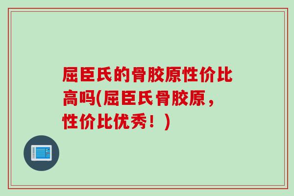 屈臣氏的骨胶原性价比高吗(屈臣氏骨胶原，性价比优秀！)