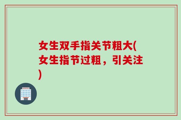 女生双手指关节粗大(女生指节过粗，引关注)