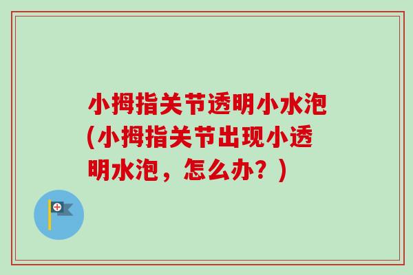 小拇指关节透明小水泡(小拇指关节出现小透明水泡，怎么办？)