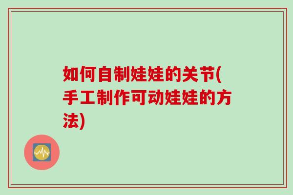 如何自制娃娃的关节(手工制作可动娃娃的方法)