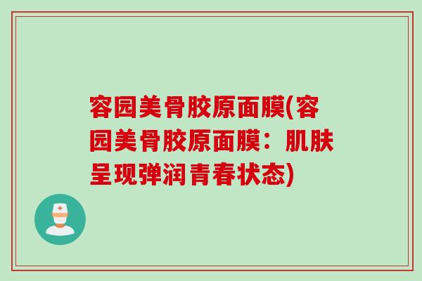 容园美骨胶原面膜(容园美骨胶原面膜：肌肤呈现弹润青春状态)