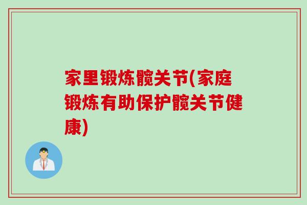 家里锻炼髋关节(家庭锻炼有助保护髋关节健康)
