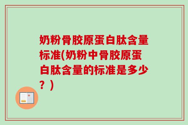 奶粉骨胶原蛋白肽含量标准(奶粉中骨胶原蛋白肽含量的标准是多少？)