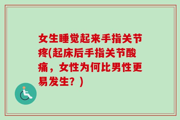 女生睡觉起来手指关节疼(起床后手指关节酸痛，女性为何比男性更易发生？)