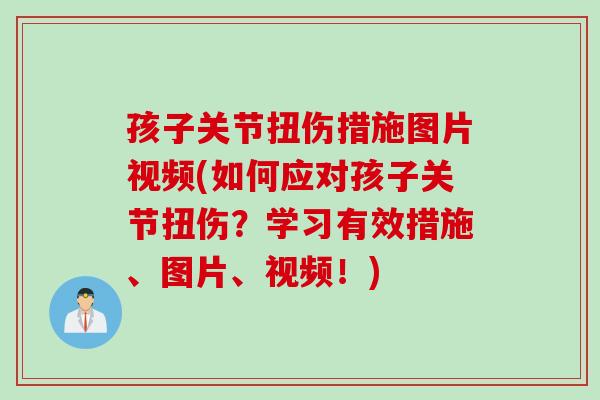 孩子关节扭伤措施图片视频(如何应对孩子关节扭伤？学习有效措施、图片、视频！)
