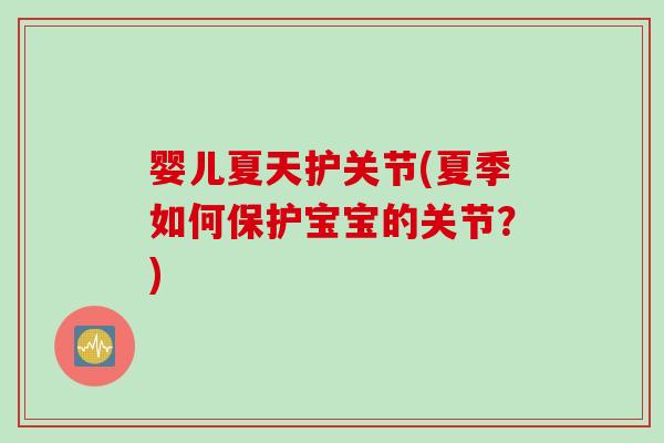 婴儿夏天护关节(夏季如何保护宝宝的关节？)