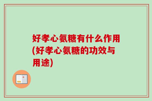 好孝心氨糖有什么作用(好孝心氨糖的功效与用途)