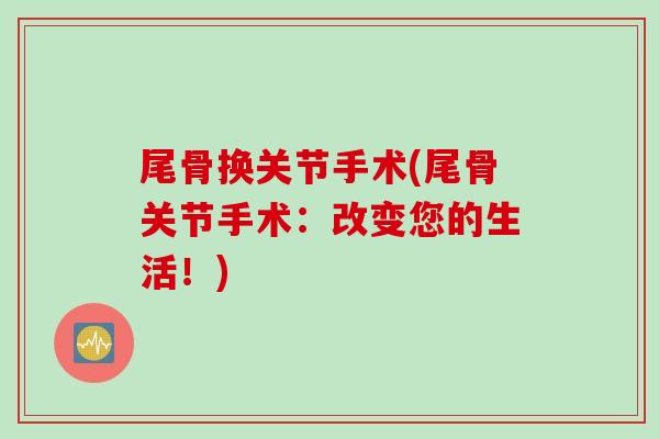 尾骨换关节手术(尾骨关节手术：改变您的生活！)
