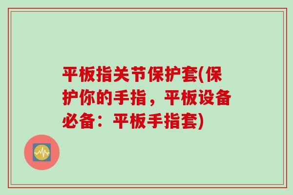 平板指关节保护套(保护你的手指，平板设备必备：平板手指套)