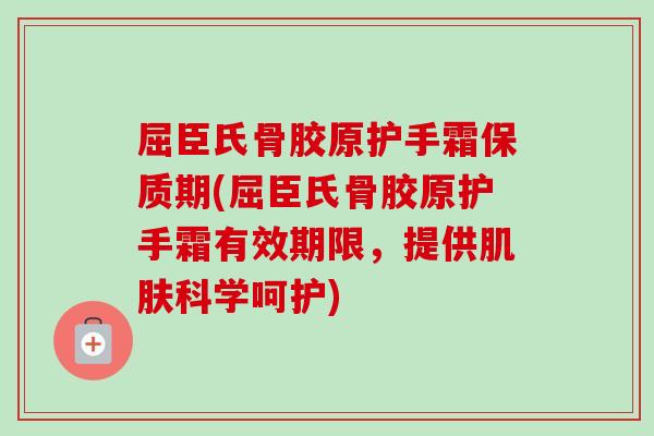 屈臣氏骨胶原护手霜保质期(屈臣氏骨胶原护手霜有效期限，提供肌肤科学呵护)