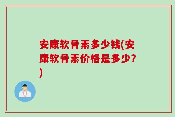安康软骨素多少钱(安康软骨素价格是多少？)