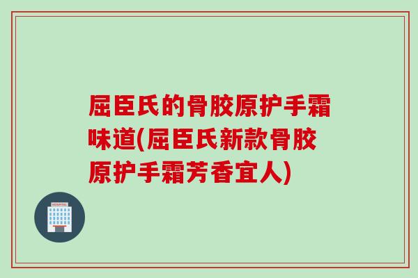 屈臣氏的骨胶原护手霜味道(屈臣氏新款骨胶原护手霜芳香宜人)