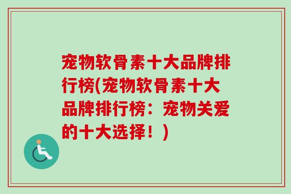 宠物软骨素十大品牌排行榜(宠物软骨素十大品牌排行榜：宠物关爱的十大选择！)