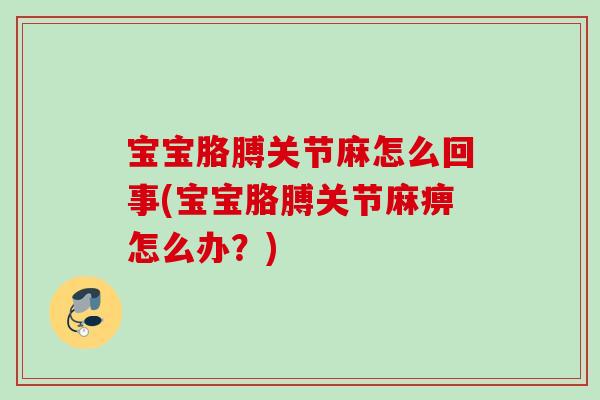宝宝胳膊关节麻怎么回事(宝宝胳膊关节麻痹怎么办？)