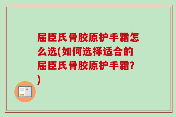 屈臣氏骨胶原护手霜怎么选(如何选择适合的屈臣氏骨胶原护手霜？)