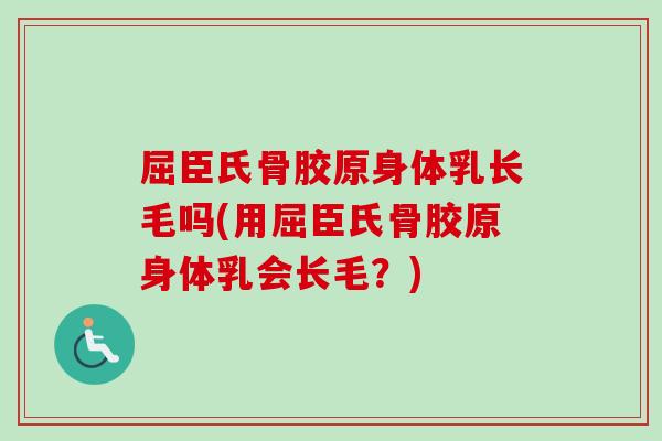 屈臣氏骨胶原身体乳长毛吗(用屈臣氏骨胶原身体乳会长毛？)