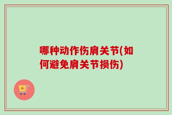 哪种动作伤肩关节(如何避免肩关节损伤)