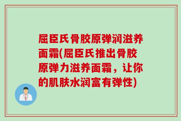屈臣氏骨胶原弹润滋养面霜(屈臣氏推出骨胶原弹力滋养面霜，让你的肌肤水润富有弹性)