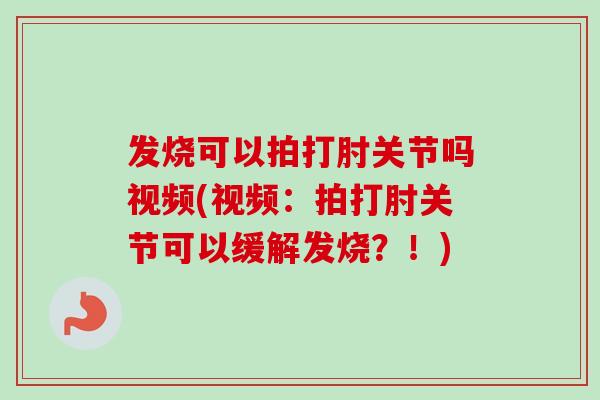 发烧可以拍打肘关节吗视频(视频：拍打肘关节可以缓解发烧？！)