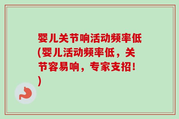 婴儿关节响活动频率低(婴儿活动频率低，关节容易响，专家支招！)