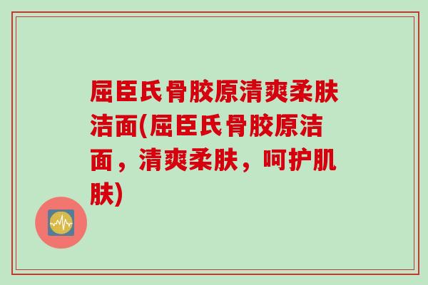 屈臣氏骨胶原清爽柔肤洁面(屈臣氏骨胶原洁面，清爽柔肤，呵护肌肤)