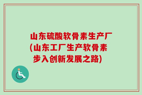 山东硫酸软骨素生产厂(山东工厂生产软骨素 步入创新发展之路)