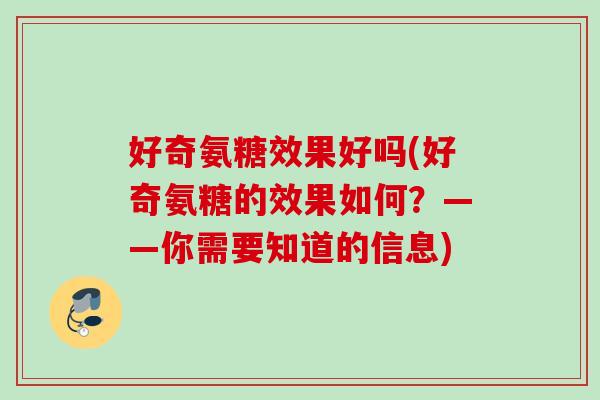 好奇氨糖效果好吗(好奇氨糖的效果如何？——你需要知道的信息)