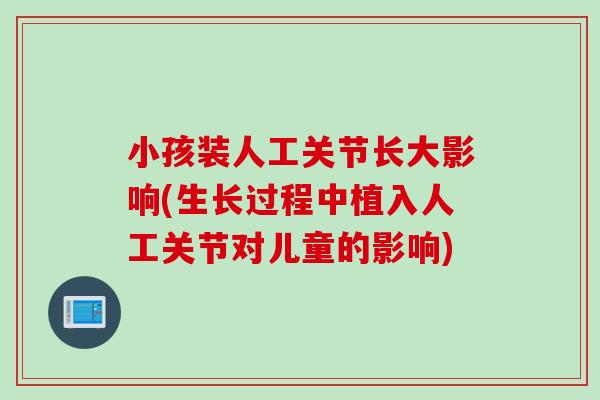 小孩装人工关节长大影响(生长过程中植入人工关节对儿童的影响)