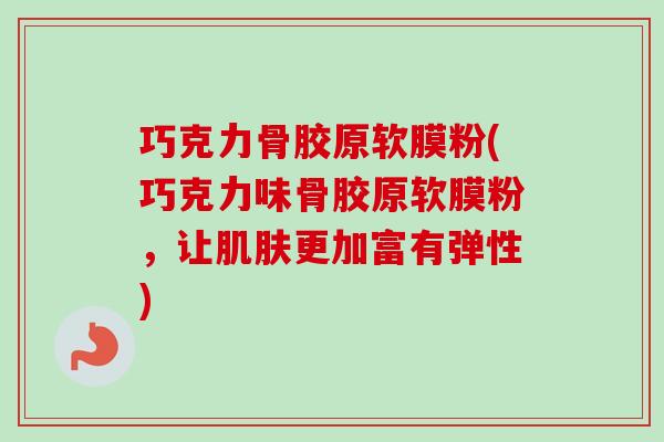 巧克力骨胶原软膜粉(巧克力味骨胶原软膜粉,让更加富有弹性) 巧克力骨胶原软膜粉(巧克力味骨胶原软膜粉,让更加富有弹性)