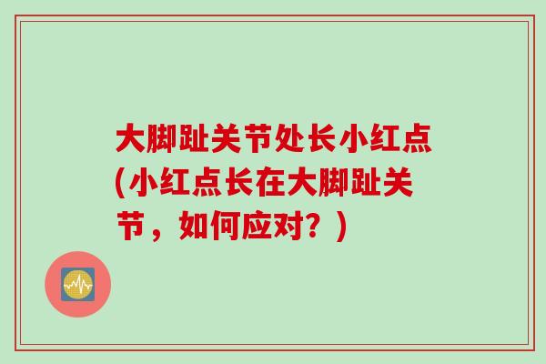 大脚趾关节处长小红点(小红点长在大脚趾关节，如何应对？)