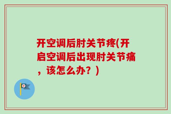 开空调后肘关节疼(开启空调后出现肘关节痛，该怎么办？)