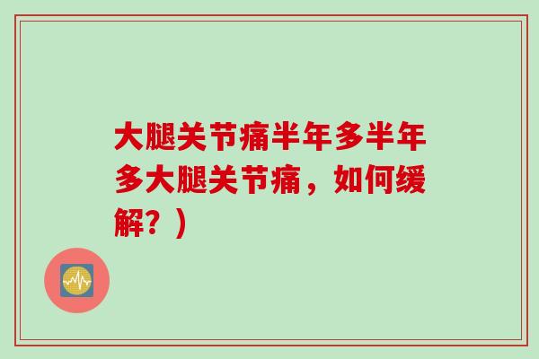 大腿关节痛半年多半年多大腿关节痛，如何缓解？)