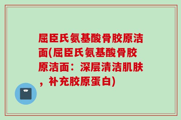 屈臣氏氨基酸骨胶原洁面(屈臣氏氨基酸骨胶原洁面：深层清洁肌肤，补充胶原蛋白)