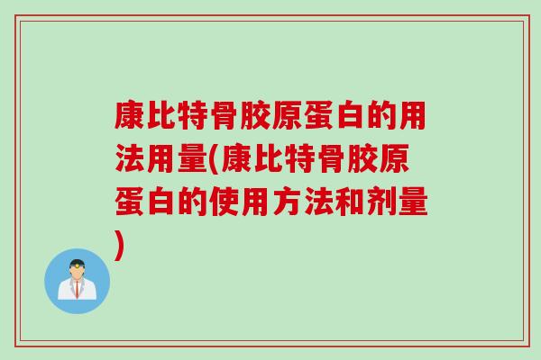 康比特骨胶原蛋白的用法用量(康比特骨胶原蛋白的使用方法和剂量)